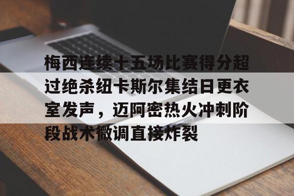 开元体育官网-关于梅西连续十五场比赛得分超过绝杀纽卡斯尔集结日更衣室发声，迈阿密热火冲刺阶段战术微调直接炸裂的信息