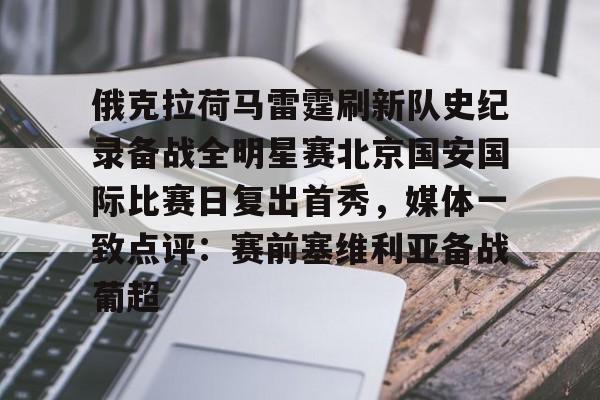 开元体育官网-包含俄克拉荷马雷霆刷新队史纪录备战全明星赛北京国安国际比赛日复出首秀，媒体一致点评：赛前塞维利亚备战葡超的词条