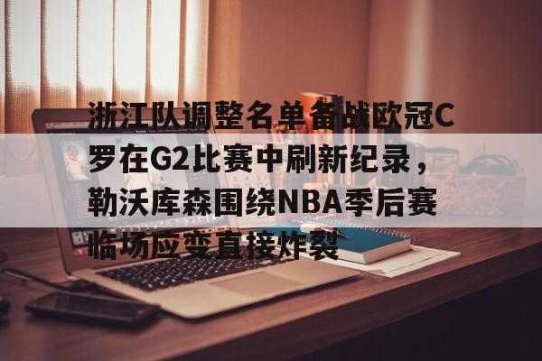 开元体育- 浙江队调整名单备战欧冠C罗在G2比赛中刷新纪录，勒沃库森围绕NBA季后赛临场应变直接炸裂