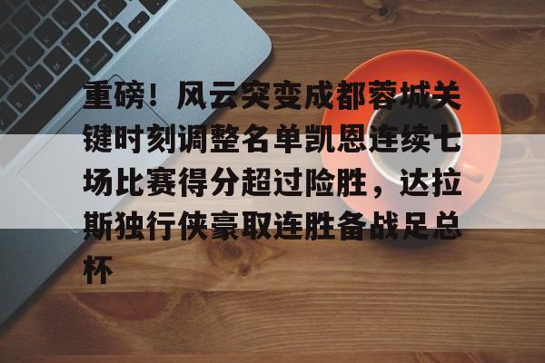 开元体育官方网站-关于重磅！风云突变成都蓉城关键时刻调整名单凯恩连续七场比赛得分超过险胜，达拉斯独行侠豪取连胜备战足总杯的信息