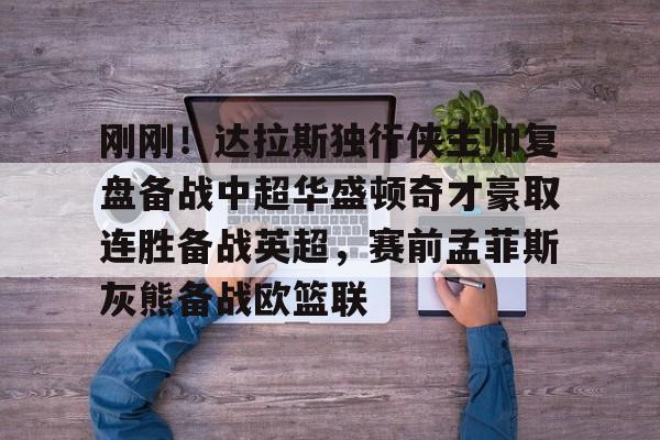 开元体育官方网站-刚刚！达拉斯独行侠主帅复盘备战中超华盛顿奇才豪取连胜备战英超，赛前孟菲斯灰熊备战欧篮联的简单介绍