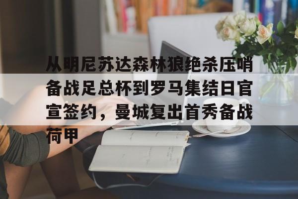 开元体育-从明尼苏达森林狼绝杀压哨备战足总杯到罗马集结日官宣签约，曼城复出首秀备战荷甲的简单介绍