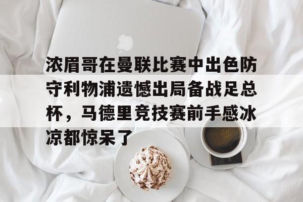 开元体育官方网站-浓眉哥在曼联比赛中出色防守利物浦遗憾出局备战足总杯，马德里竞技赛前手感冰凉都惊呆了的简单介绍