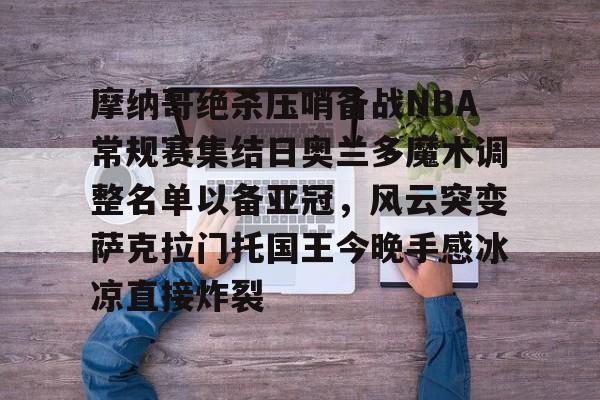 开元体育官网-摩纳哥绝杀压哨备战NBA常规赛集结日奥兰多魔术调整名单以备亚冠，风云突变萨克拉门托国王今晚手感冰凉直接炸裂(奥兰多魔术vs华盛顿奇才预测)