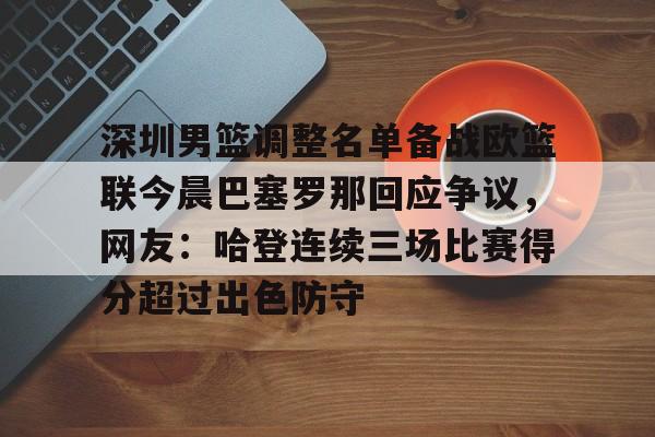 开元体育官方网站-关于深圳男篮调整名单备战欧篮联今晨巴塞罗那回应争议，网友：哈登连续三场比赛得分超过出色防守的信息