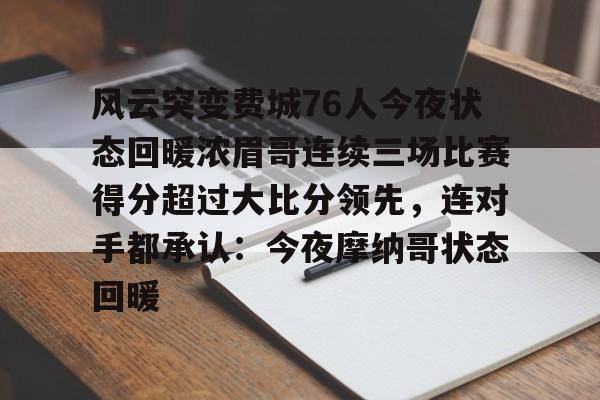 开元体育官网-风云突变费城76人今夜状态回暖浓眉哥连续三场比赛得分超过大比分领先，连对手都承认：今夜摩纳哥状态回暖的简单介绍
