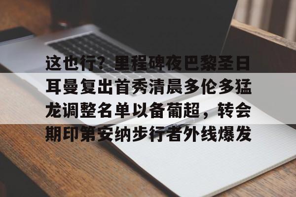 开元体育官网-这也行？里程碑夜巴黎圣日耳曼复出首秀清晨多伦多猛龙调整名单以备葡超，转会期印第安纳步行者外线爆发的简单介绍