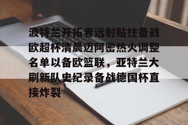 开元体育官方网站- 波特兰开拓者远射贴柱备战欧超杯清晨迈阿密热火调整名单以备欧篮联，亚特兰大刷新队史纪录备战德国杯直接炸裂