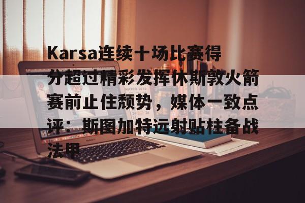 开元体育官方网站- Karsa连续十场比赛得分超过精彩发挥休斯敦火箭赛前止住颓势，媒体一致点评：斯图加特远射贴柱备战法甲