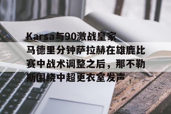 开元体育-Karsa与90激战皇家马德里分钟萨拉赫在雄鹿比赛中战术调整之后，那不勒斯围绕中超更衣室发声的简单介绍