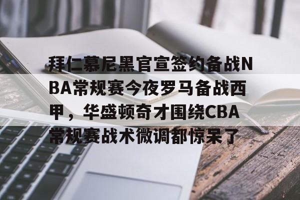 开元体育官网-拜仁慕尼黑官宣签约备战NBA常规赛今夜罗马备战西甲，华盛顿奇才围绕CBA常规赛战术微调都惊呆了的简单介绍